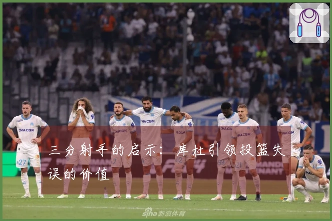 三分射手的启示：库杜引领投篮失误的价值